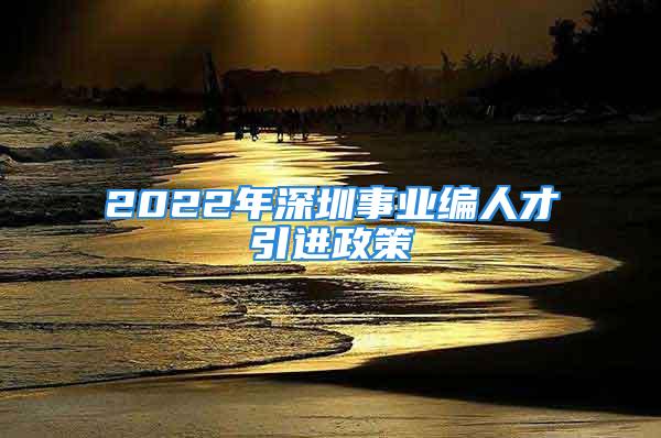 2022年深圳事業編人才引進政策