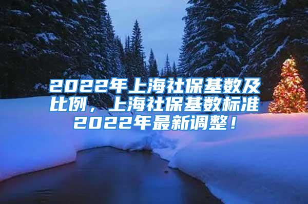 2022年上海社?；鶖导氨壤?，上海社?；鶖禈藴?022年最新調整！