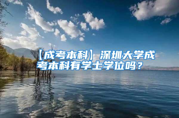 【成考本科】深圳大學成考本科有學士學位嗎？