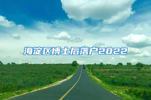 海淀區博士后落戶2022