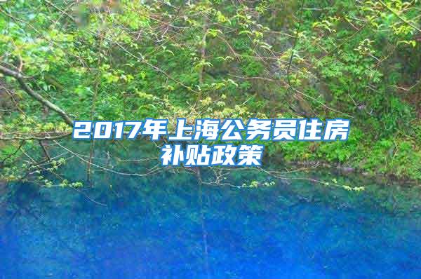 2017年上海公務員住房補貼政策