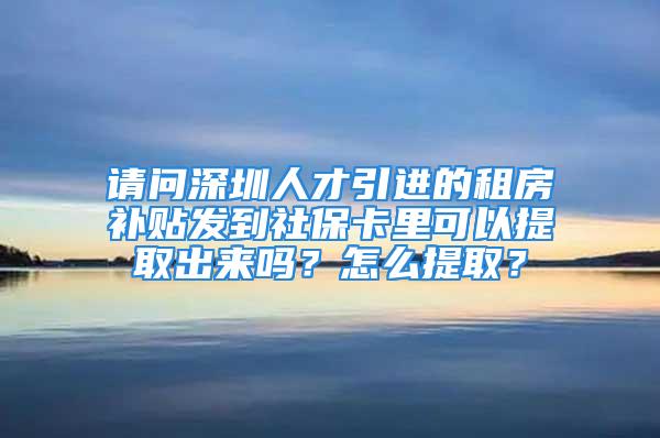 請問深圳人才引進的租房補貼發到社?？ɡ锟梢蕴崛〕鰜韱?？怎么提??？