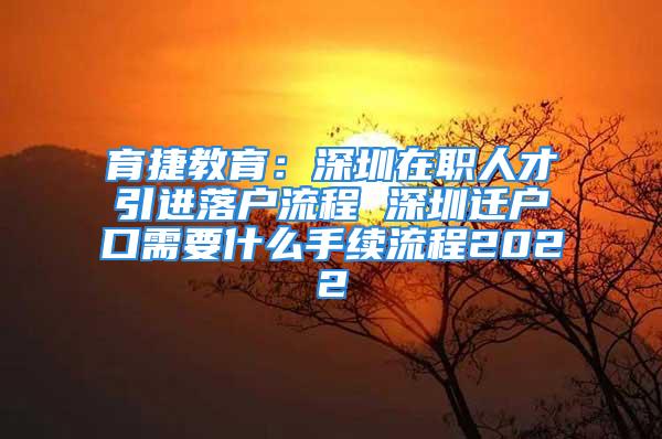 育捷教育：深圳在職人才引進落戶流程 深圳遷戶口需要什么手續流程2022