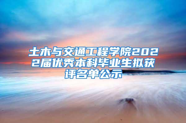 土木與交通工程學院2022屆優秀本科畢業生擬獲評名單公示