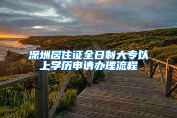 深圳居住證全日制大專以上學歷申請辦理流程