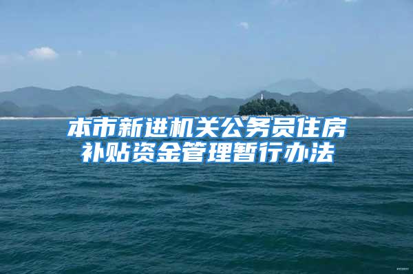 本市新進機關公務員住房補貼資金管理暫行辦法