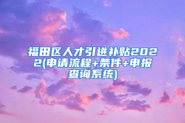 福田區人才引進補貼2022(申請流程+條件+申報查詢系統)