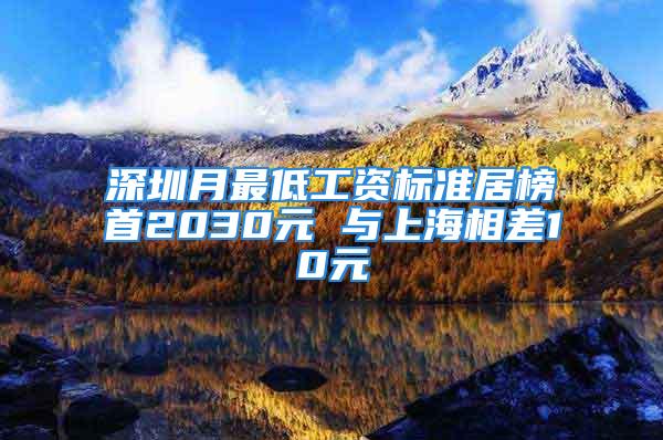 深圳月最低工資標準居榜首2030元 與上海相差10元