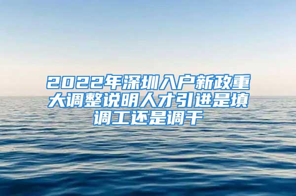 2022年深圳入戶新政重大調整說明人才引進是填調工還是調干