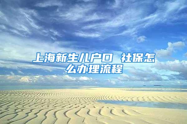 上海新生兒戶口 社保怎么辦理流程