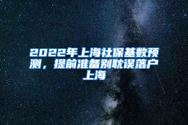 2022年上海社?；鶖殿A測，提前準備別耽誤落戶上海