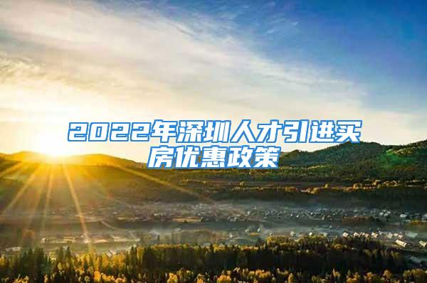 2022年深圳人才引進買房優惠政策