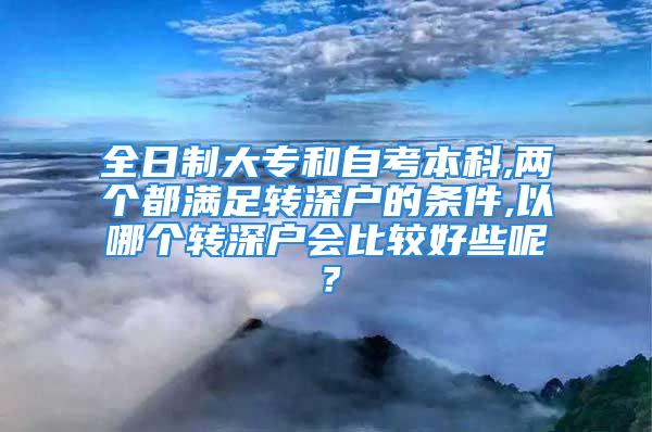 全日制大專和自考本科,兩個都滿足轉深戶的條件,以哪個轉深戶會比較好些呢？