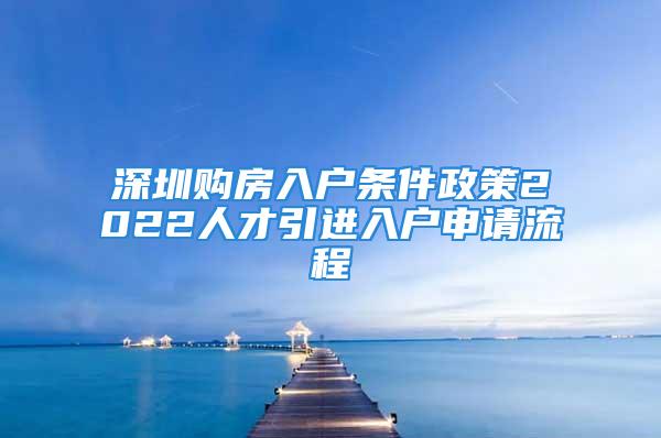 深圳購房入戶條件政策2022人才引進入戶申請流程