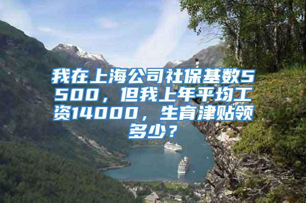 我在上海公司社?；鶖?500，但我上年平均工資14000，生育津貼領多少？