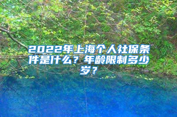 2022年上海個人社保條件是什么？年齡限制多少歲？