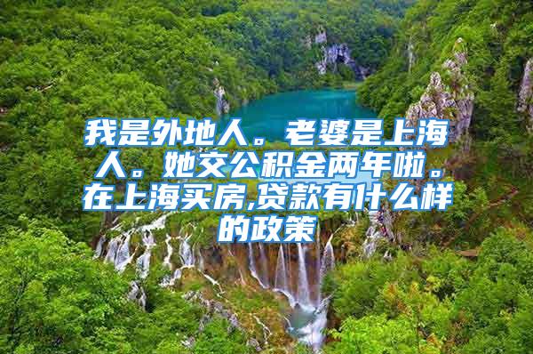 我是外地人。老婆是上海人。她交公積金兩年啦。在上海買房,貸款有什么樣的政策