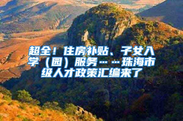 超全！住房補貼、子女入學（園）服務……珠海市級人才政策匯編來了