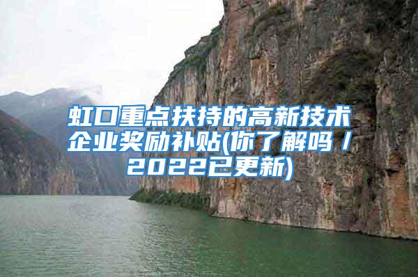 虹口重點扶持的高新技術企業獎勵補貼(你了解嗎／2022已更新)