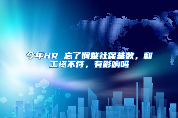 今年HR 忘了調整社?；鶖?，和工資不符，有影響嗎