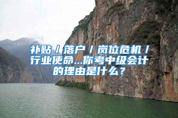 補貼／落戶／崗位危機／行業使命...你考中級會計的理由是什么？