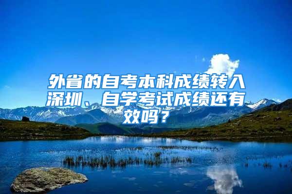 外省的自考本科成績轉入深圳、自學考試成績還有效嗎？