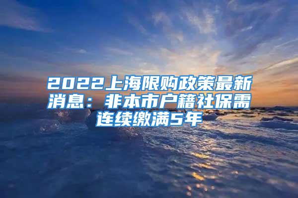 2022上海限購政策最新消息：非本市戶籍社保需連續繳滿5年