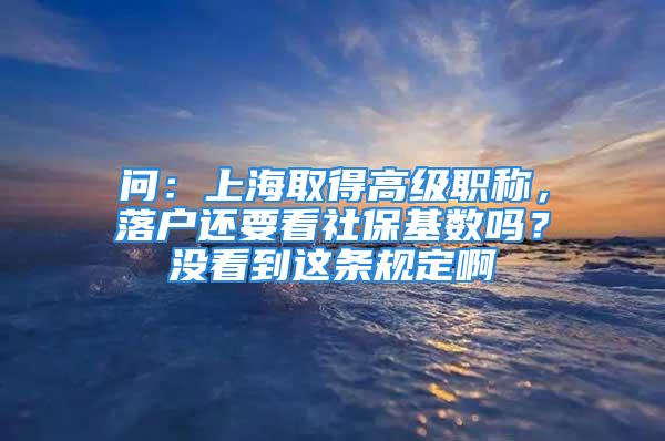 問：上海取得高級職稱，落戶還要看社?；鶖祮?？沒看到這條規定啊