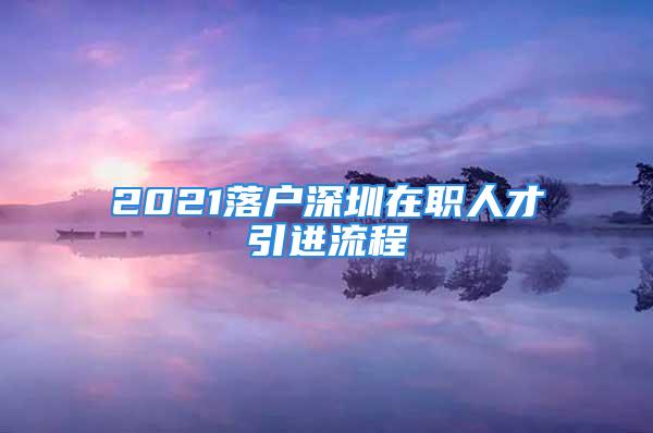 2021落戶深圳在職人才引進流程