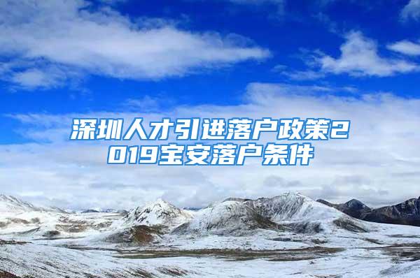 深圳人才引進落戶政策2019寶安落戶條件