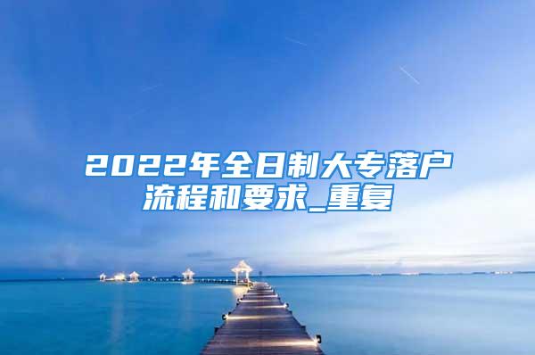 2022年全日制大專落戶流程和要求_重復