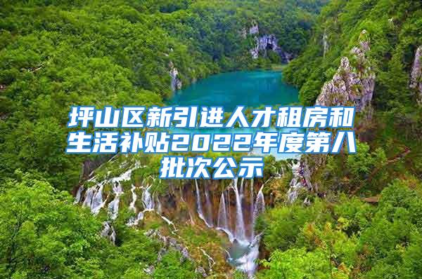 坪山區新引進人才租房和生活補貼2022年度第八批次公示