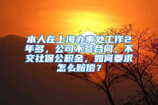 本人在上海辦事處工作2年多，公司不簽合同，不交社保公積金，如何要求怎么賠償？