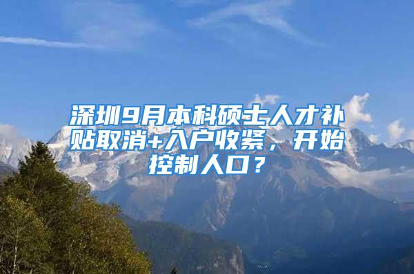 深圳9月本科碩士人才補貼取消+入戶收緊，開始控制人口？