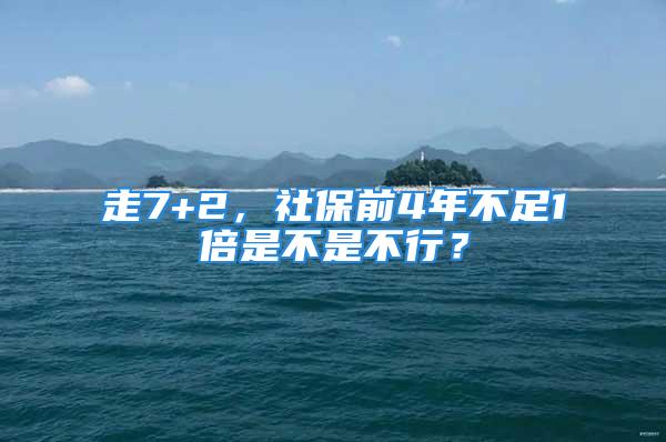 走7+2，社保前4年不足1倍是不是不行？