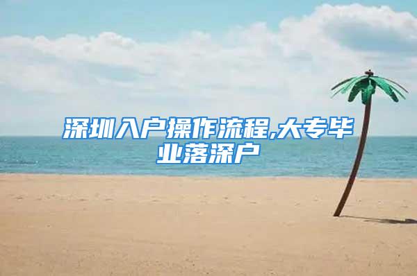 深圳入戶操作流程,大專畢業落深戶