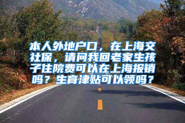 本人外地戶口，在上海交社保，請問我回老家生孩子住院費可以在上海報銷嗎？生育津貼可以領嗎？