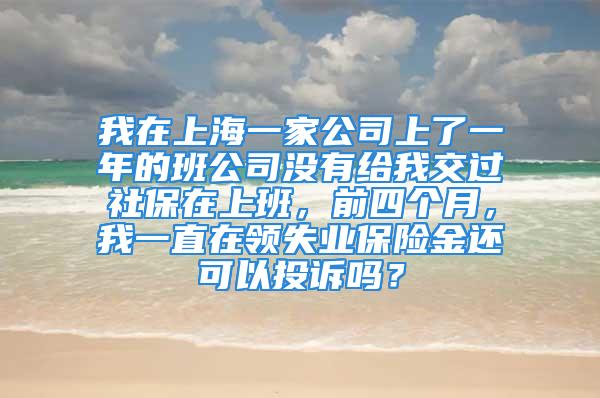 我在上海一家公司上了一年的班公司沒有給我交過社保在上班，前四個月，我一直在領失業保險金還可以投訴嗎？