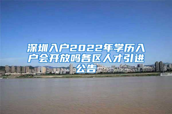 深圳入戶2022年學歷入戶會開放嗎各區人才引進公告