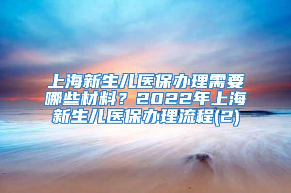 上海新生兒醫保辦理需要哪些材料？2022年上海新生兒醫保辦理流程(2)