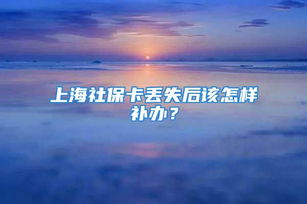 上海社?？▉G失后該怎樣補辦？