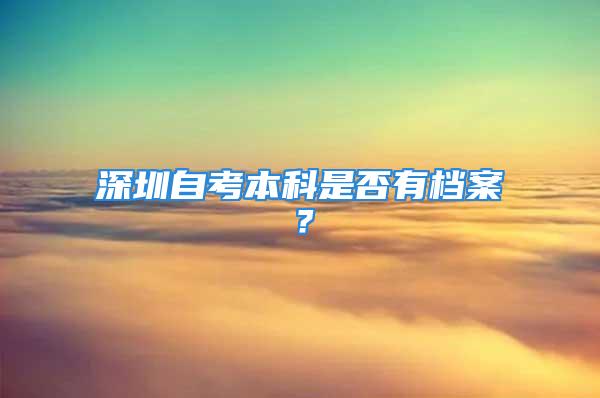 深圳自考本科是否有檔案？