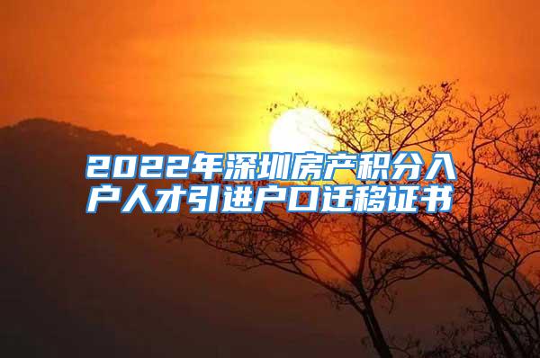 2022年深圳房產積分入戶人才引進戶口遷移證書