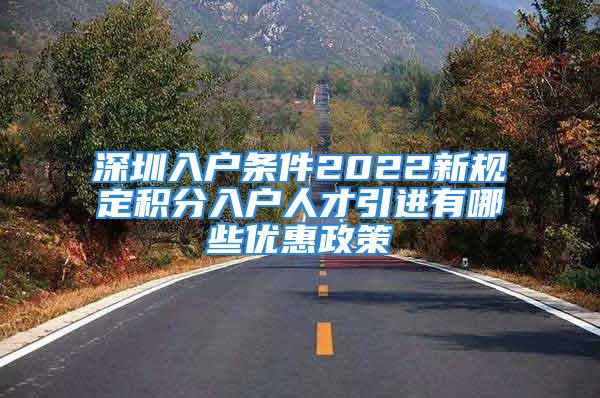 深圳入戶條件2022新規定積分入戶人才引進有哪些優惠政策