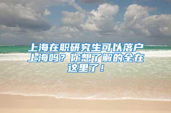 上海在職研究生可以落戶上海嗎？你想了解的全在這里了！