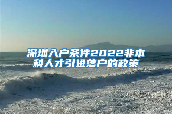 深圳入戶條件2022非本科人才引進落戶的政策