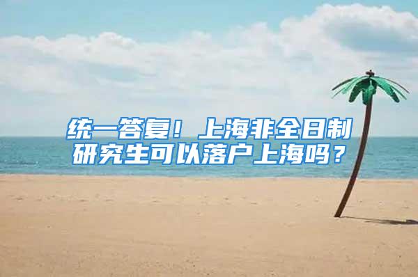 統一答復！上海非全日制研究生可以落戶上海嗎？