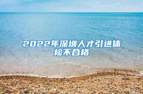 2022年深圳人才引進體檢不合格