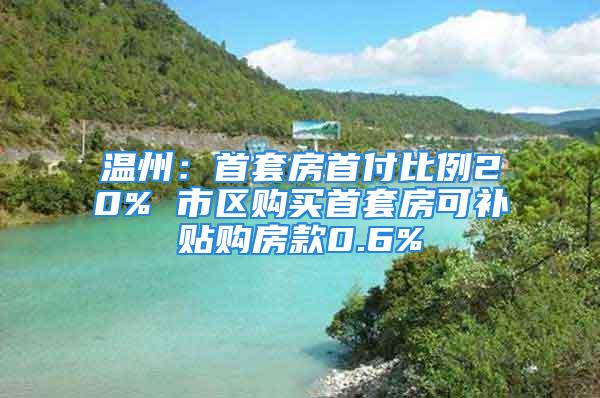 溫州：首套房首付比例20% 市區購買首套房可補貼購房款0.6%