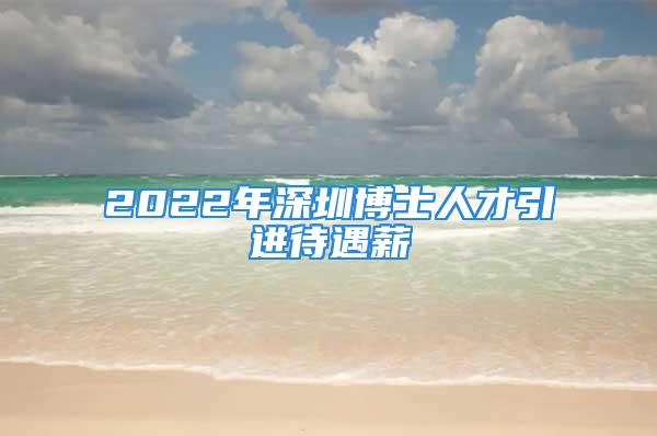 2022年深圳博士人才引進待遇薪